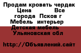 Продам кровать чердак › Цена ­ 6 000 - Все города, Псков г. Мебель, интерьер » Детская мебель   . Ульяновская обл.